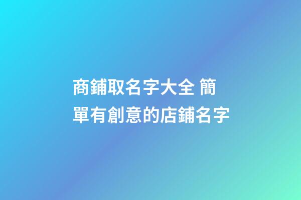 商鋪取名字大全 簡單有創意的店鋪名字